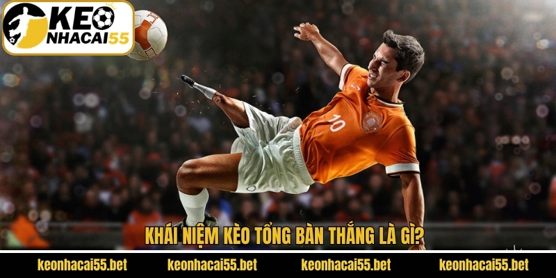 Kèo Tổng Bàn Thắng - Bí Kíp Nhận Định Tỷ Số Từ Keonhacai 2 Sơ lược vài nét về hình thức cược Total Goals